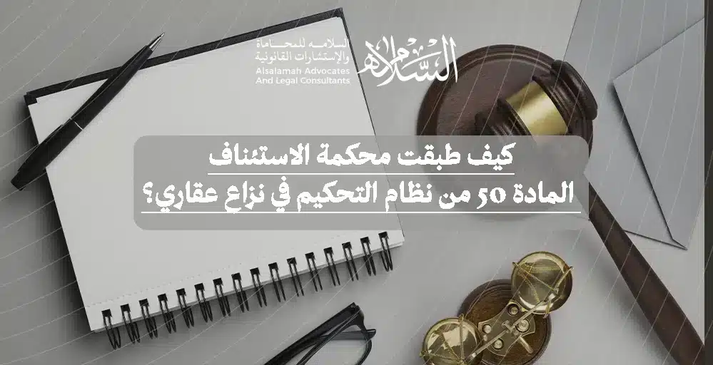 كيف تناولت محكمة الاستئناف تطبيق المادة 50 من نظام التحكيم في نزاع عقاري؟ التفاصيل حول الأحكام والإجراءات القانونية المتبعة.كيف تناولت محكمة الاستئناف تطبيق المادة 50 من نظام التحكيم في نزاع عقاري؟ التفاصيل حول الأحكام والإجراءات القانونية المتبعة.