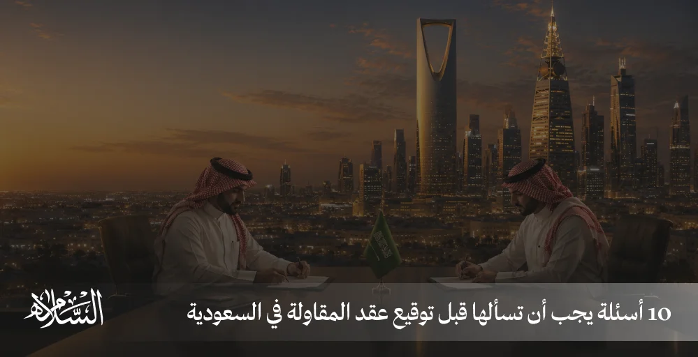 10 أسئلة يجب أن تسألها قبل توقيع عقد المقاولة في السعودية